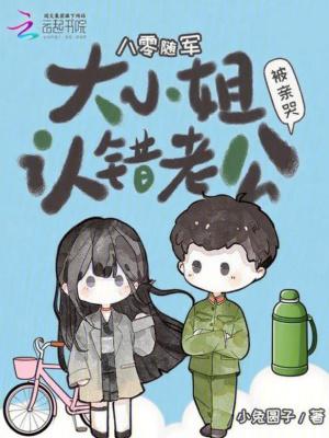 八零随军大小姐认错老公被亲哭比趣阁全文免费